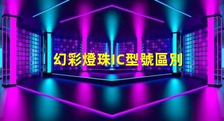 幻彩燈珠IC型號區別大揭秘