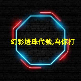 幻彩燈珠代號,為你打造夢幻般的炫彩世界