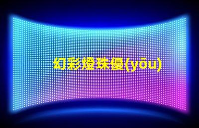 幻彩燈珠優(yōu)缺點大揭秘,讓你更明智地選擇