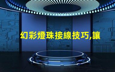 幻彩燈珠接線技巧,讓你的裝飾更亮眼