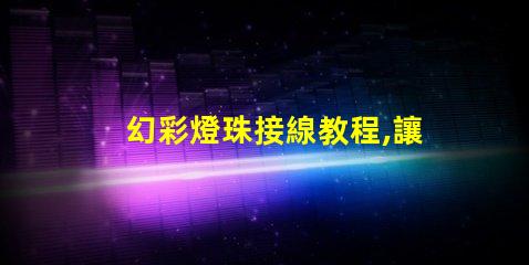 幻彩燈珠接線教程,讓你輕松掌握燈珠接線技巧