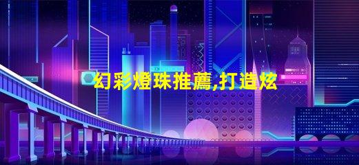 幻彩燈珠推薦,打造炫酷氛圍,讓你的生活更加絢麗多彩