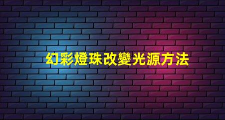 幻彩燈珠改變光源方法,讓你的照明更有趣