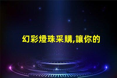 幻彩燈珠采購,讓你的產品更加閃耀