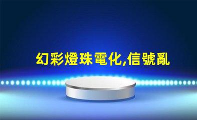 幻彩燈珠電化,信號亂亂