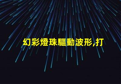 幻彩燈珠驅動波形,打造絢麗多彩的視覺盛宴