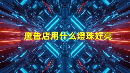 廣告店用什么燈珠好亮些