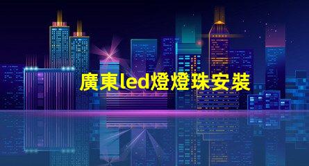 廣東led燈燈珠安裝