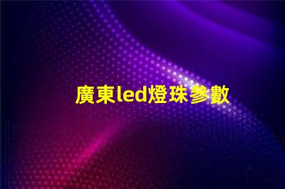 廣東led燈珠參數