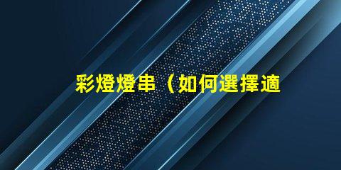 彩燈燈串（如何選擇適合的彩燈燈串）