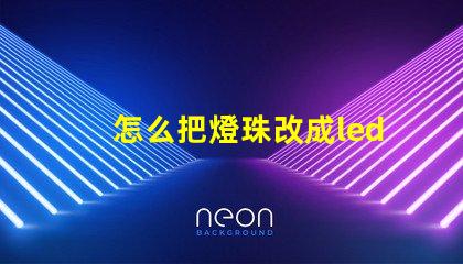 怎么把燈珠改成led燈