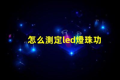 怎么測定led燈珠功率