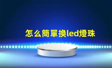 怎么簡單換led燈珠