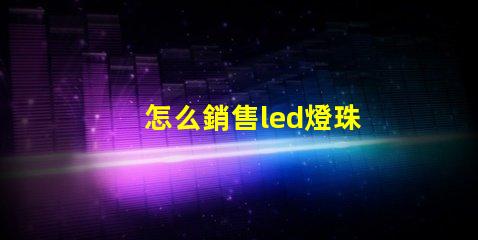 怎么銷售led燈珠