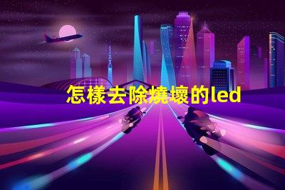 怎樣去除燒壞的led燈珠
