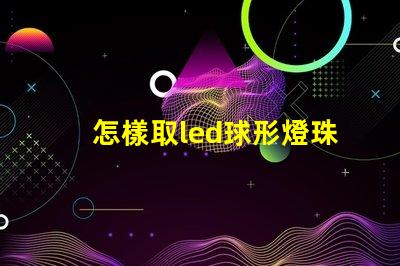 怎樣取led球形燈珠