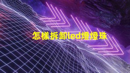 怎樣拆卸led燈燈珠