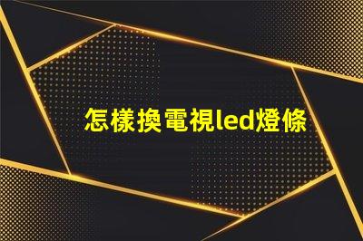 怎樣換電視led燈條燈珠