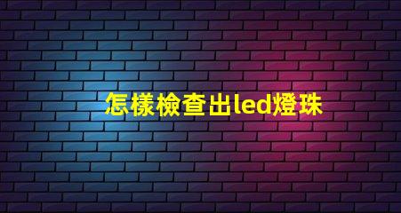 怎樣檢查出led燈珠壞了