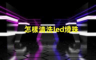 怎樣清洗led燈珠