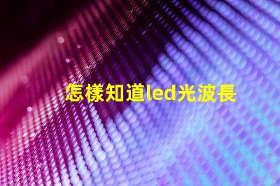 怎樣知道led光波長是多少nm？