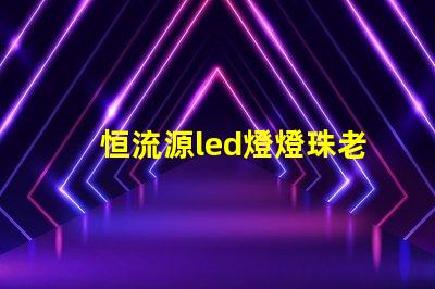 恒流源led燈燈珠老壞