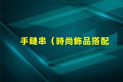 手鏈串（時尚飾品搭配指南）