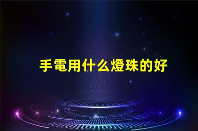 手電用什么燈珠的好