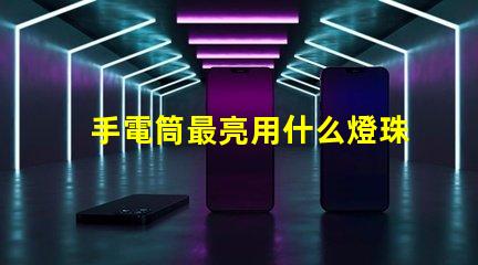 手電筒最亮用什么燈珠