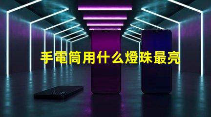 手電筒用什么燈珠最亮