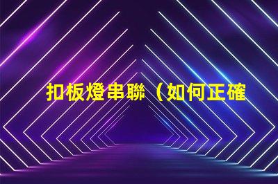 扣板燈串聯（如何正確進行扣板燈串聯安裝）