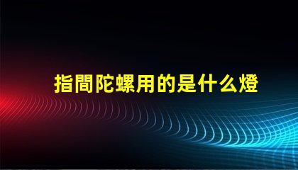 指間陀螺用的是什么燈珠