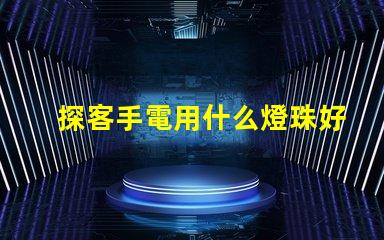 探客手電用什么燈珠好