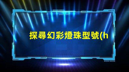 探尋幻彩燈珠型號(hào),揭秘神秘光彩