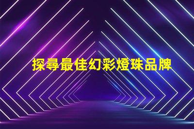 探尋最佳幻彩燈珠品牌,打造絢麗視覺盛宴