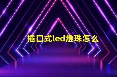 插口式led燈珠怎么更換