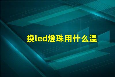 換led燈珠用什么溫度