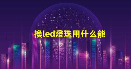 換led燈珠用什么能換