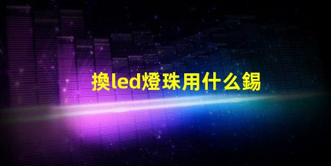 換led燈珠用什么錫漿