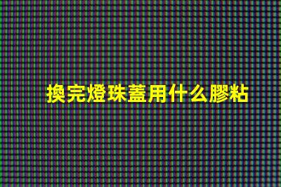 換完燈珠蓋用什么膠粘