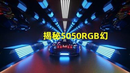 揭秘5050RGB幻彩燈珠原理,色彩繽紛炫酷無比