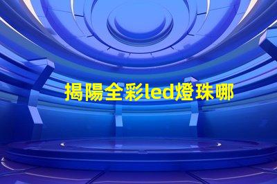 揭陽全彩led燈珠哪家好
