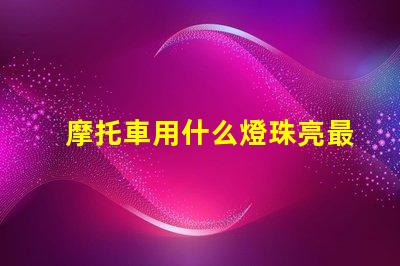 摩托車用什么燈珠亮最好