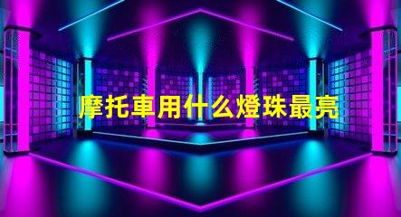 摩托車用什么燈珠最亮