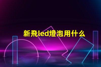 新飛led燈泡用什么燈珠