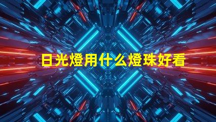 日光燈用什么燈珠好看耐用