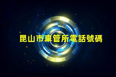 昆山市車管所電話號碼？