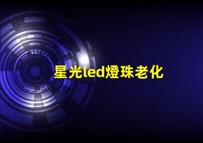 星光led燈珠老化