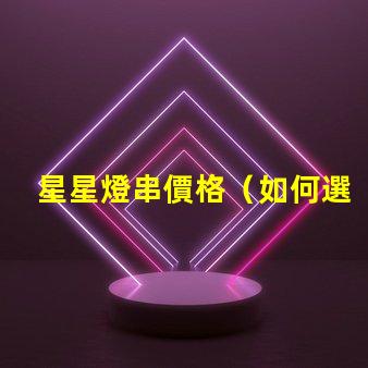 星星燈串價格（如何選擇經(jīng)濟實惠的星星燈串）