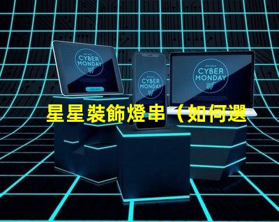 星星裝飾燈串（如何選擇適合室內裝飾的星星裝飾燈串）
